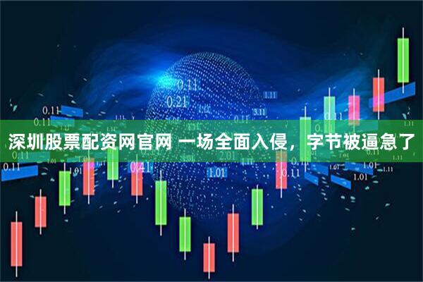 深圳股票配资网官网 一场全面入侵,字节被逼急了
