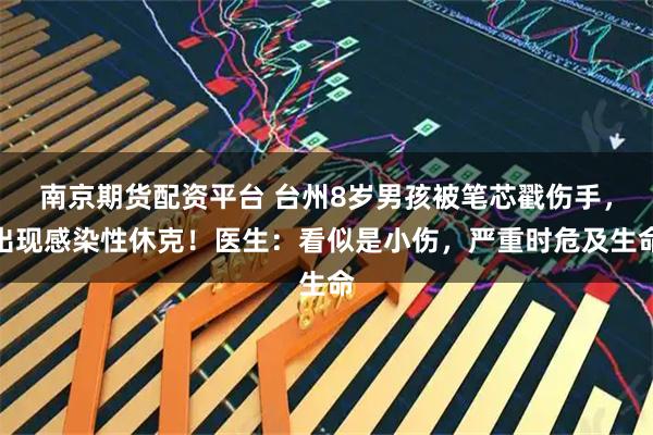 南京期货配资平台 台州8岁男孩被笔芯戳伤手，出现感染性休克！医生：看似是小伤，严重时危及生命