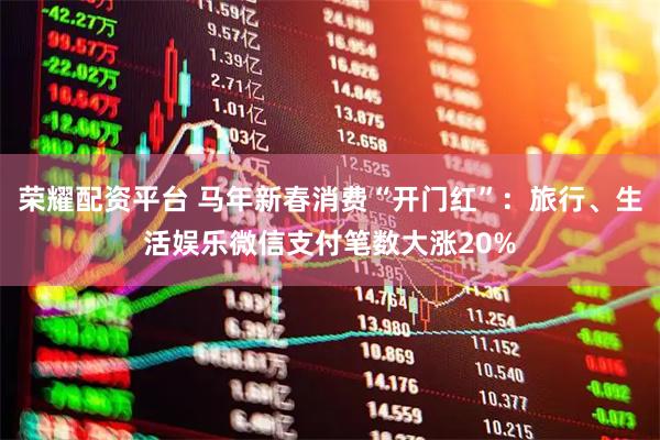 荣耀配资平台 马年新春消费“开门红”:旅行、生活娱乐微信支付笔数大涨20%